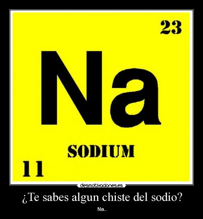 ¿Te sabes algun chiste del sodio? -