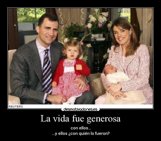 La vida fue generosa - con ellos...
...y ellos ¿con quién lo fueron?