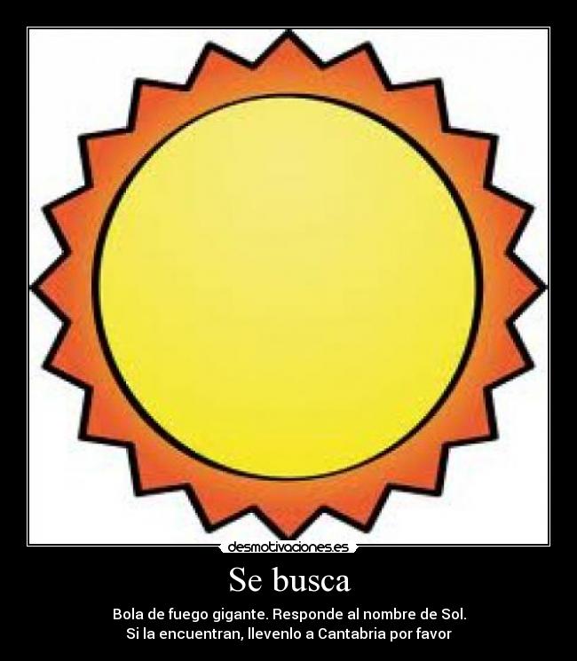 Se busca - Bola de fuego gigante. Responde al nombre de Sol.
Si la encuentran, llevenlo a Cantabria por favor