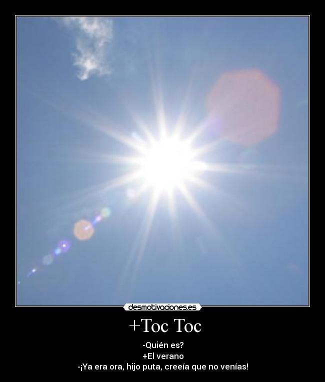 +Toc Toc - -Quién es?
+El verano
-¡Ya era ora, hijo puta, creeía que no venías!