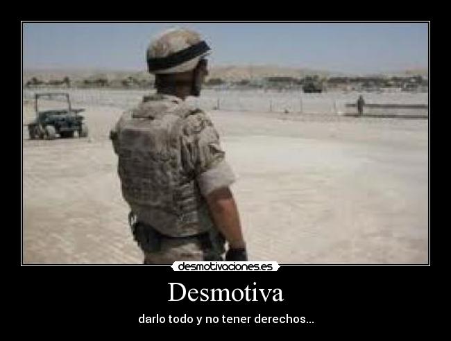 Desmotiva - darlo todo y no tener derechos...