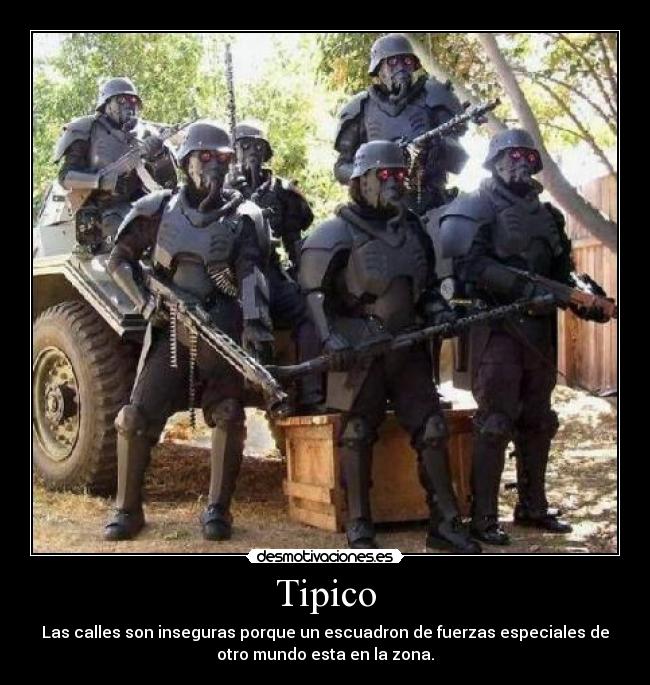 Tipico - Las calles son inseguras porque un escuadron de fuerzas especiales de
otro mundo esta en la zona.
