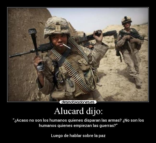 Alucard dijo: - ¿Acaso no son los humanos quienes disparan las armas? ¿No son los
humanos quienes empiezan las guerras?
Luego de hablar sobre la paz