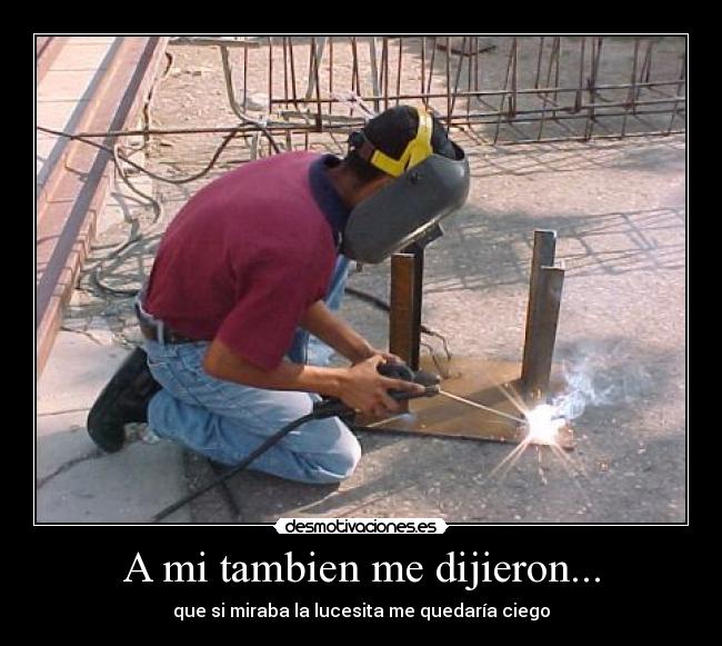 A mi tambien me dijieron... - que si miraba la lucesita me quedaría ciego