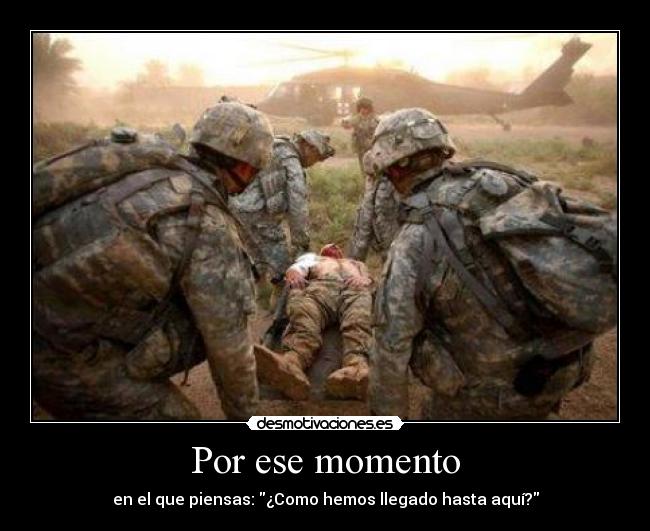 Por ese momento - en el que piensas: ¿Como hemos llegado hasta aquí?