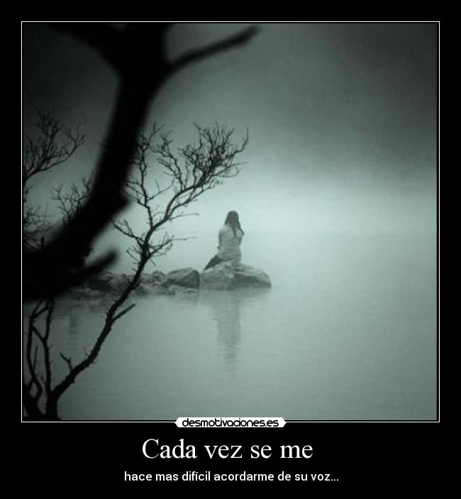 Cada vez se me  - hace mas difícil acordarme de su voz...