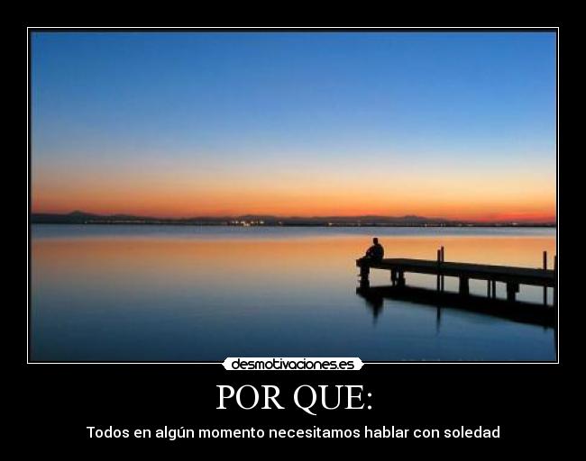 POR QUE: - Todos en algún momento necesitamos hablar con soledad