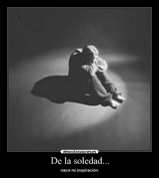 De la soledad... -