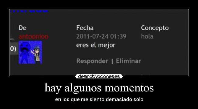 hay algunos momentos - en los que me siento demasiado solo