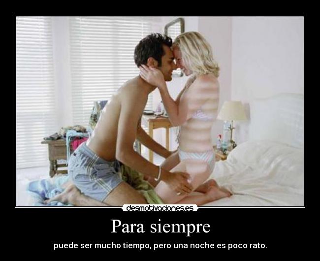 Para siempre - puede ser mucho tiempo, pero una noche es poco rato.