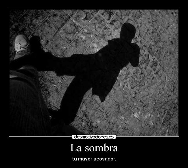 La sombra - tu mayor acosador.