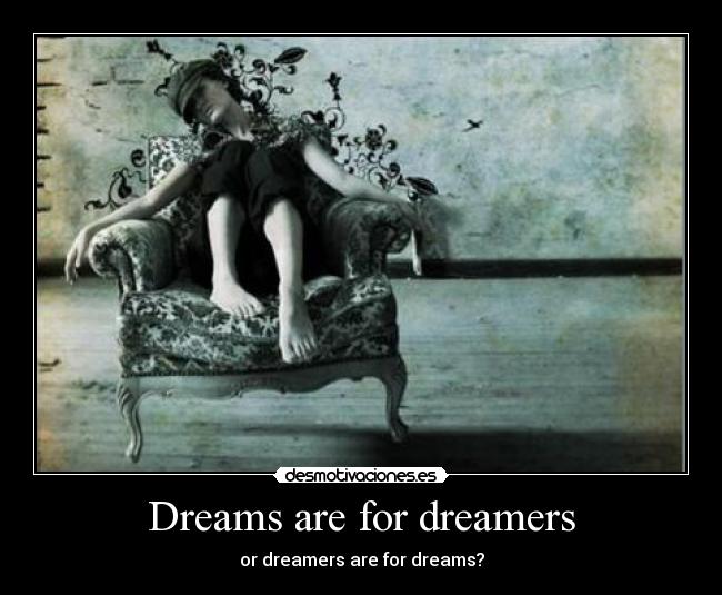 Dreams are for dreamers - or dreamers are for dreams?