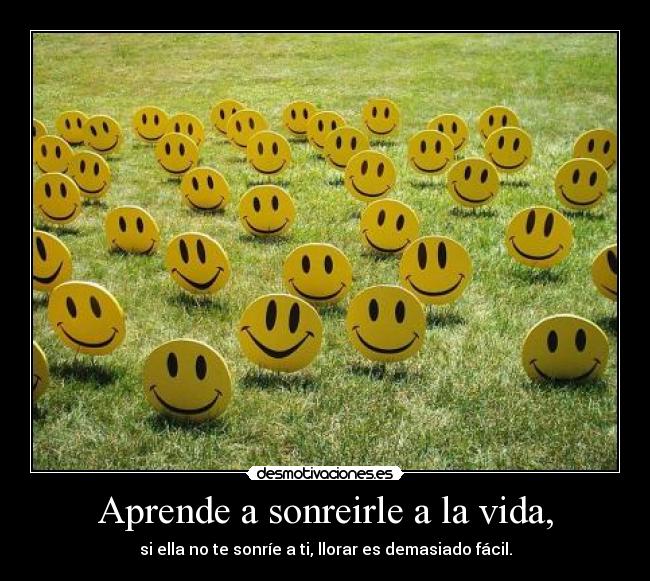 Aprende a sonreirle a la vida, -