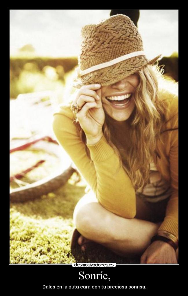 Sonríe, - Dales en la puta cara con tu preciosa sonrisa.