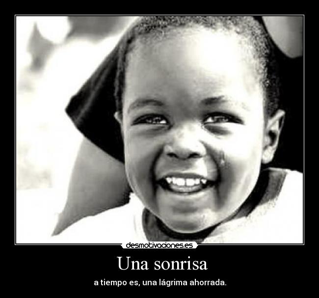 Una sonrisa - a tiempo es, una lágrima ahorrada.