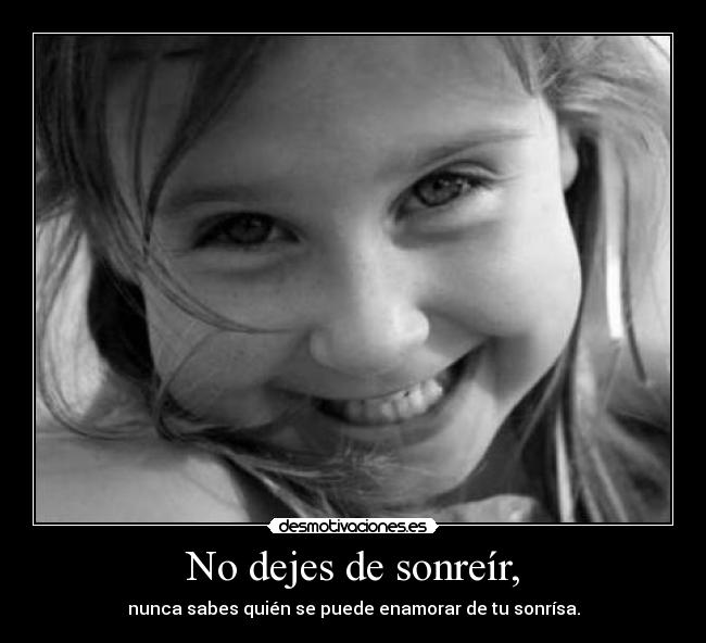 No dejes de sonreír, - nunca sabes quién se puede enamorar de tu sonrísa.