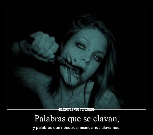 Palabras que se clavan, - y palabras que nosotros mismos nos clavamos.