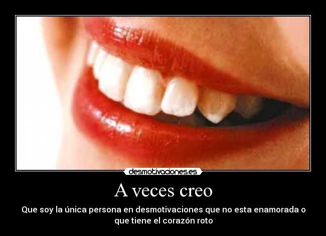 A veces creo - Que soy la única persona en desmotivaciones que no esta enamorada o
que tiene el corazón roto