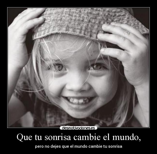 Que tu sonrisa cambie el mundo, -