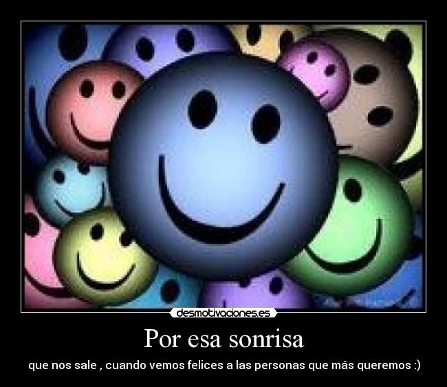 Por esa sonrisa - que nos sale , cuando vemos felices a las personas que más queremos :)