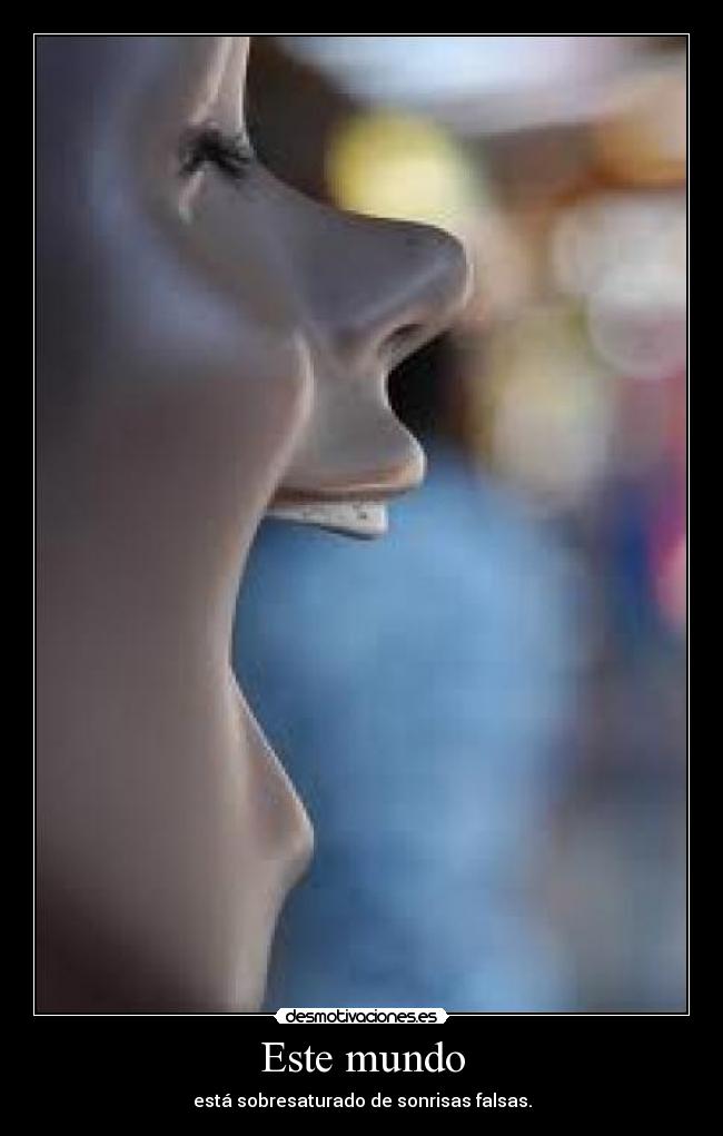 Este mundo - está sobresaturado de sonrisas falsas.