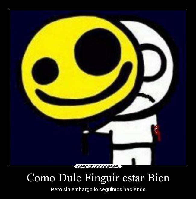 Como Dule Finguir estar Bien - Pero sin embargo lo seguimos haciendo