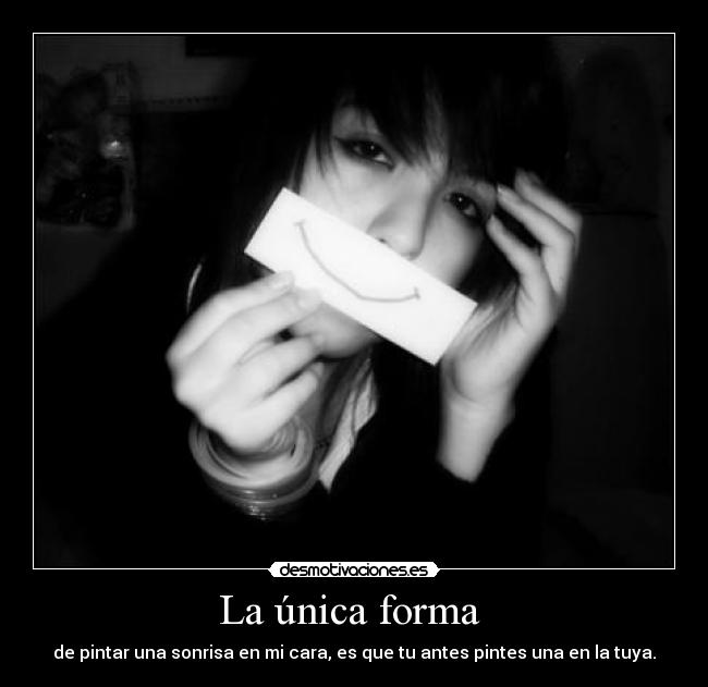 La única forma  - de pintar una sonrisa en mi cara, es que tu antes pintes una en la tuya.