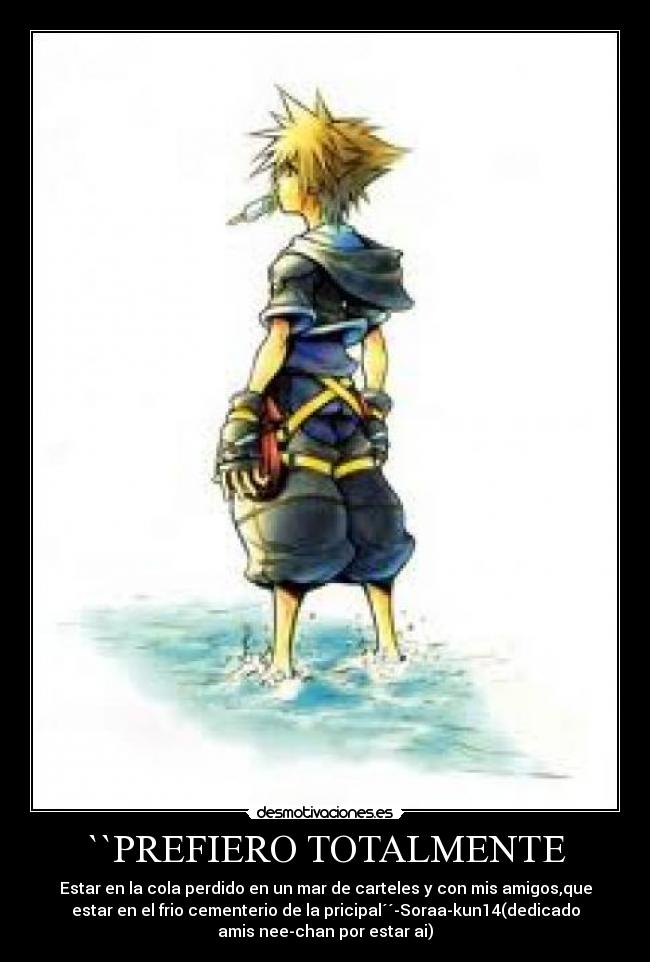 ``PREFIERO TOTALMENTE - Estar en la cola perdido en un mar de carteles y con mis amigos,que
estar en el frio cementerio de la pricipal´´-Soraa-kun14(dedicado
amis nee-chan por estar ai)