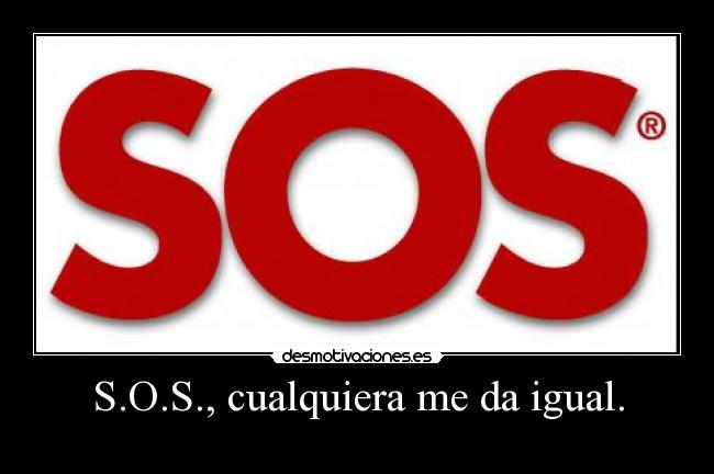 S.O.S., cualquiera me da igual. -