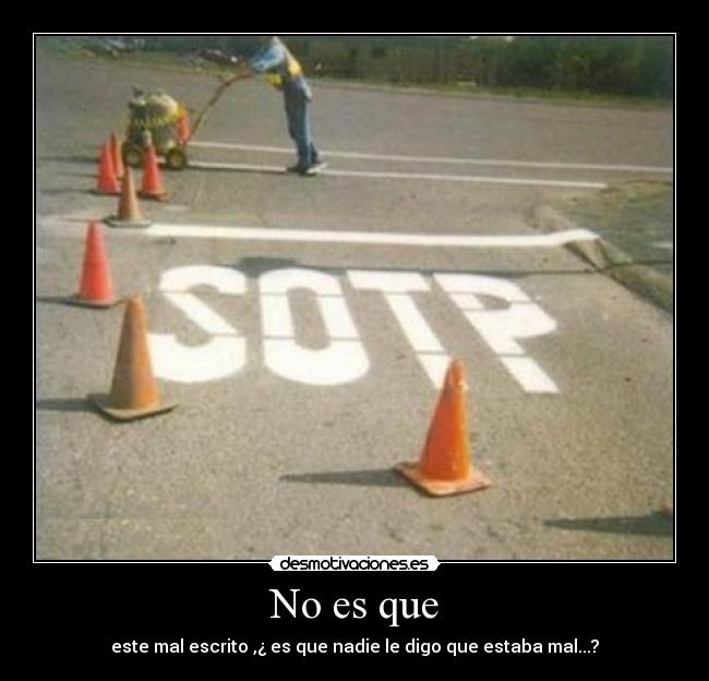 No es que - este mal escrito ,¿ es que nadie le digo que estaba mal...?