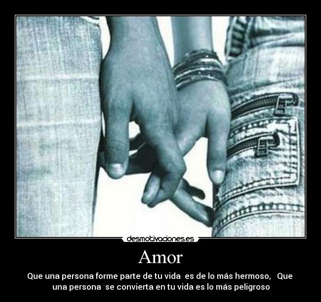 Amor - Que una persona forme parte de tu vida es de lo más hermoso, Que
una persona se convierta en tu vida es lo más peligroso