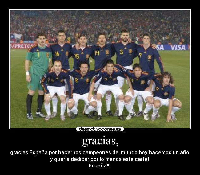 gracias, - gracias España por hacernos campeones del mundo hoy hacemos un año
y queria dedicar por lo menos este cartel
España!!
