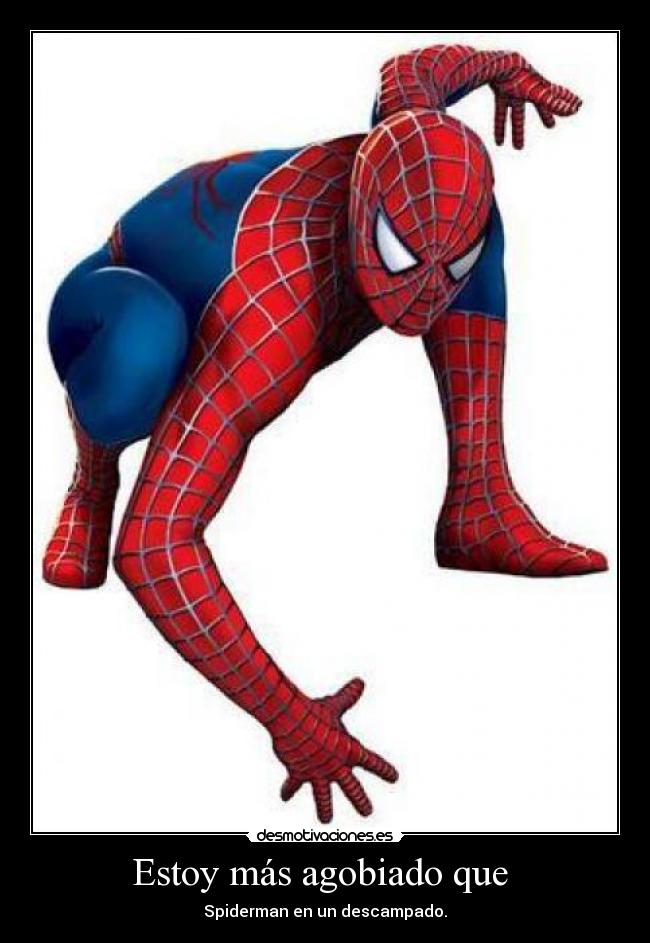 Estoy más agobiado que  - Spiderman en un descampado.