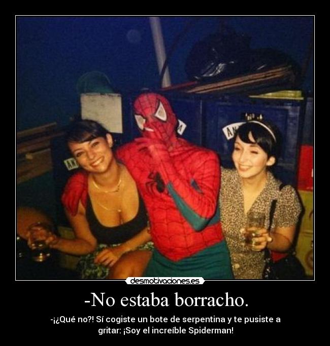 -No estaba borracho. - -¡¿Qué no?! Sí cogiste un bote de serpentina y te pusiste a
gritar: ¡Soy el increíble Spiderman!