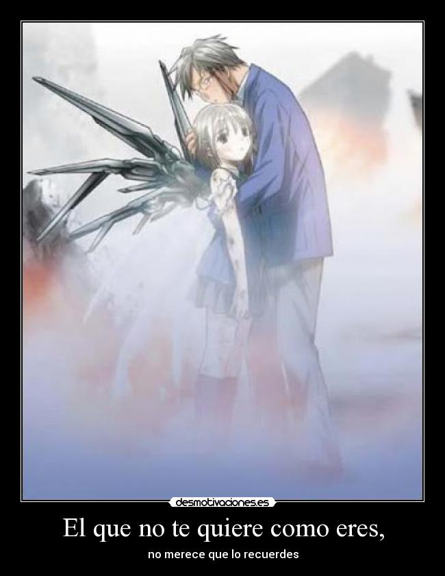 El que no te quiere como eres, - no merece que lo recuerdes