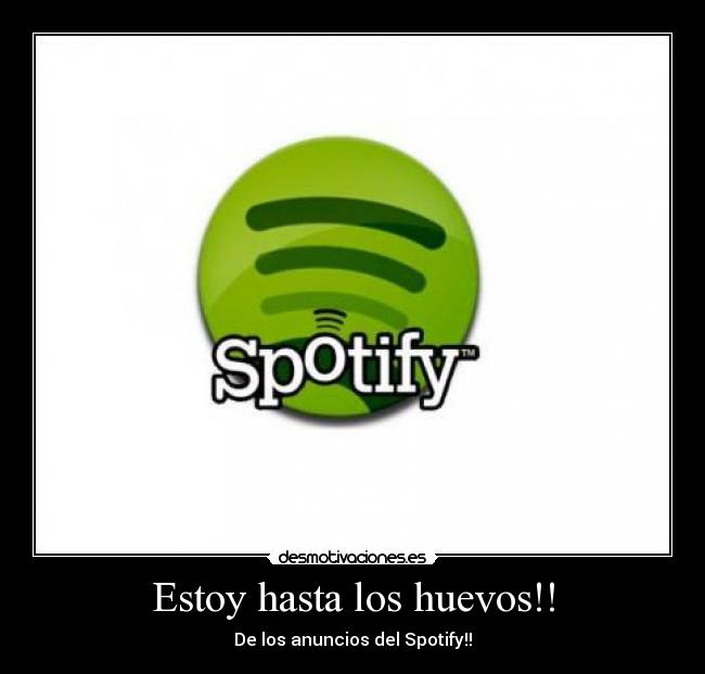 Estoy hasta los huevos!! - De los anuncios del Spotify!!