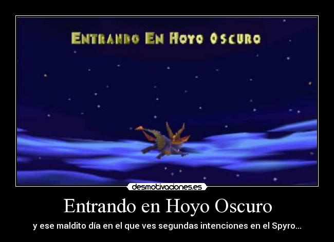Entrando en Hoyo Oscuro - y ese maldito día en el que ves segundas intenciones en el Spyro...