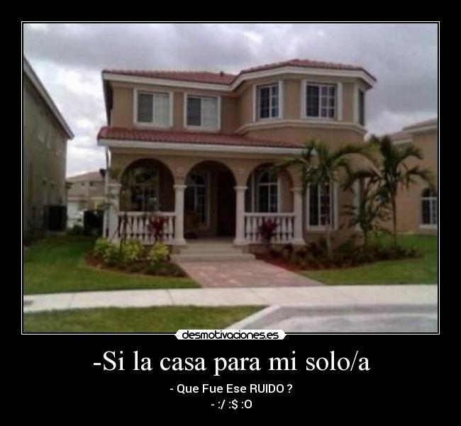-Si la casa para mi solo/a - - Que Fue Ese RUIDO ?
- :/ :$ :O
