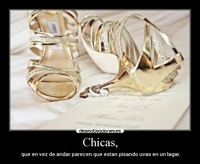 Chicas, - que en vez de andar parecen que estan pisando uvas en un lagar.