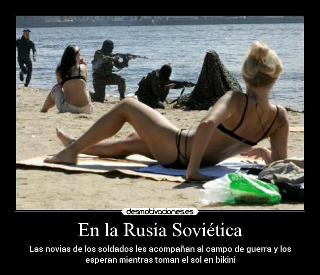 En la Rusia Soviética - Las novias de los soldados les acompañan al campo de guerra y los
esperan mientras toman el sol en bikini