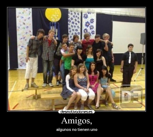 Amigos, - algunos no tienen uno