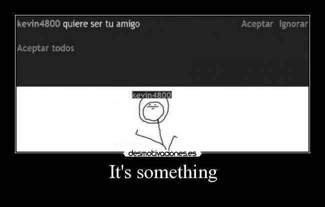 Its something - 