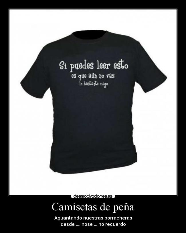 Camisetas de peña - Aguantando nuestras borracheras
desde .... nose ... no recuerdo