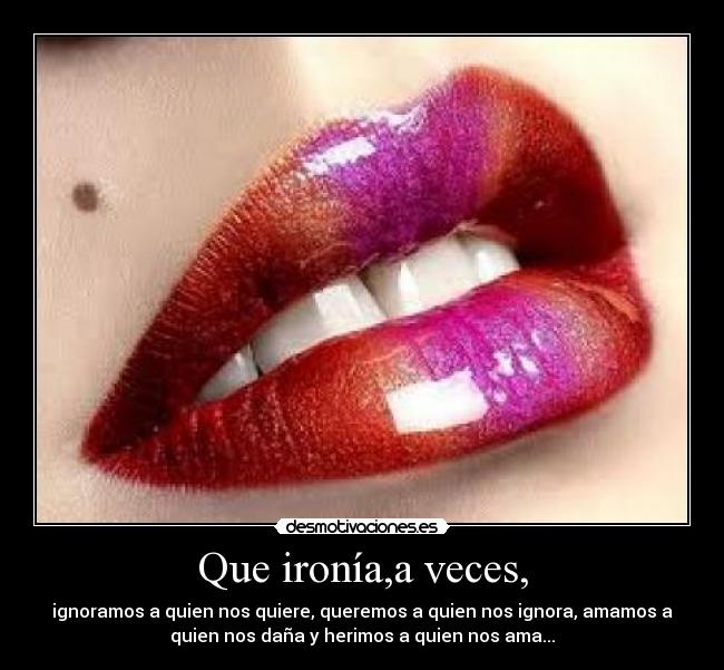 Que ironía,a veces, -