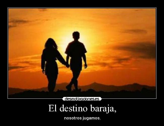 El destino baraja, - nosotros jugamos.