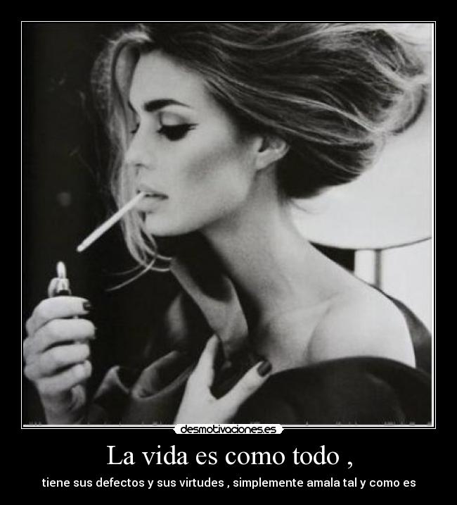 La vida es como todo , - tiene sus defectos y sus virtudes , simplemente amala tal y como es