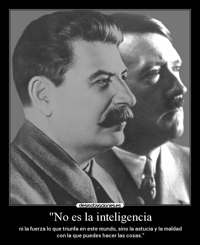 No es la inteligencia - ni la fuerza lo que triunfa en este mundo, sino la astucia y la maldad
con la que puedes hacer las cosas.