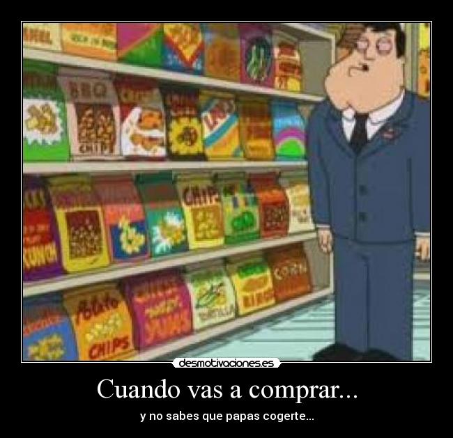 Cuando vas a comprar... - y no sabes que papas cogerte...