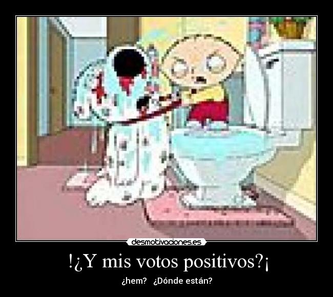 !¿Y mis votos positivos?¡ - ¿hem? ¿Dónde están?