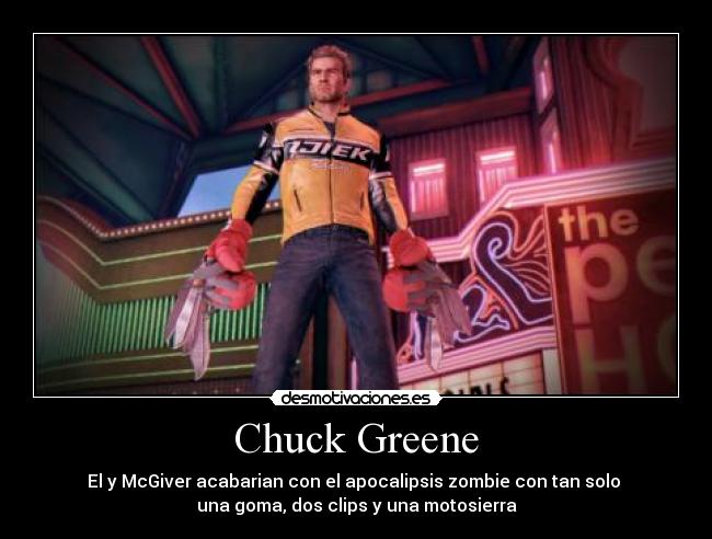 Chuck Greene - El y McGiver acabarian con el apocalipsis zombie con tan solo 
una goma, dos clips y una motosierra